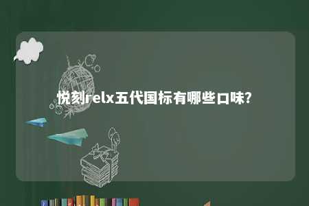 悦刻relx五代国标有哪些口味？ 